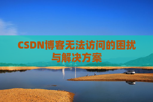 CSDN博客无法访问的困扰与解决方案